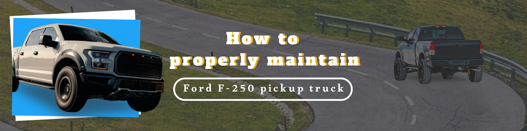 How to properly maintain Ford F-250 pickup truck?