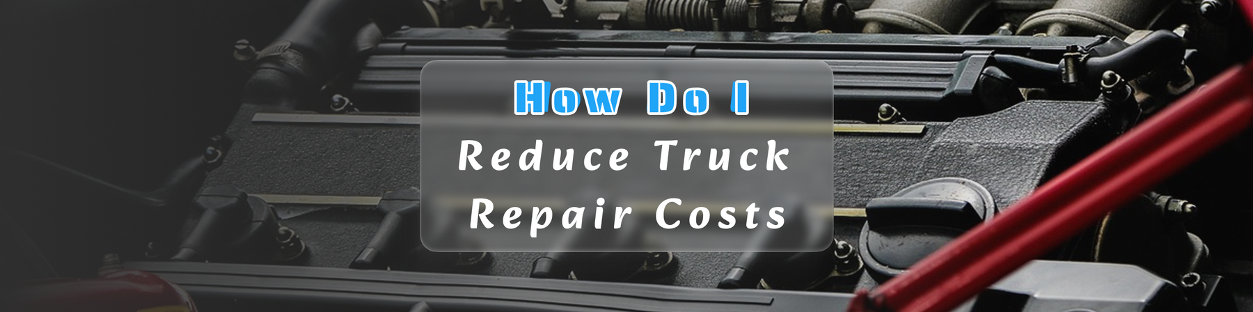 How Do I Reduce Truck Repair Costs?